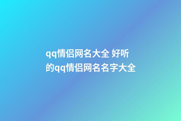 qq情侣网名大全 好听的qq情侣网名名字大全